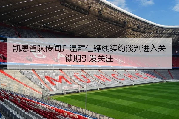 凯恩留队传闻升温拜仁锋线续约谈判进入关键期引发关注 - MangoSport