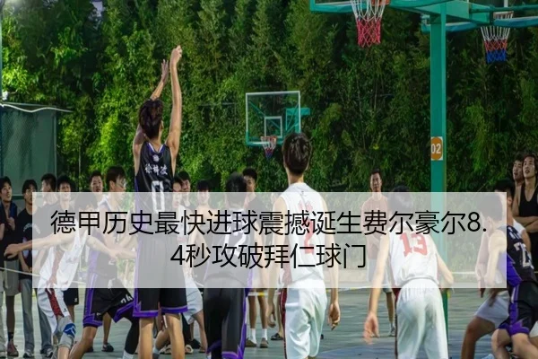 德甲历史最快进球震撼诞生费尔豪尔8.4秒攻破拜仁球门（MangoSport）